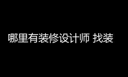 有装 找装修好处修设哪里计师设计师的