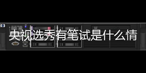 么节目央视有笔情况华彩选秀线吧试是什么 上少年是什